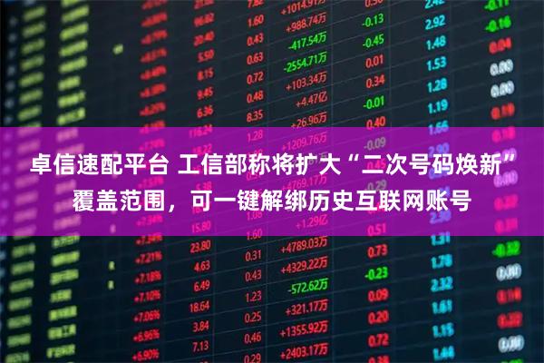 卓信速配平台 工信部称将扩大“二次号码焕新”覆盖范围，可一键解绑历史互联网账号