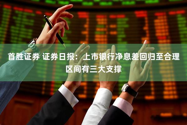 首胜证券 证券日报：上市银行净息差回归至合理区间有三大支撑
