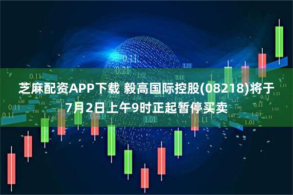 芝麻配资APP下载 毅高国际控股(08218)将于7月2日上午9时正起暂停买卖