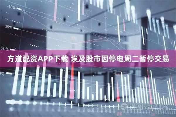 方道配资APP下载 埃及股市因停电周二暂停交易
