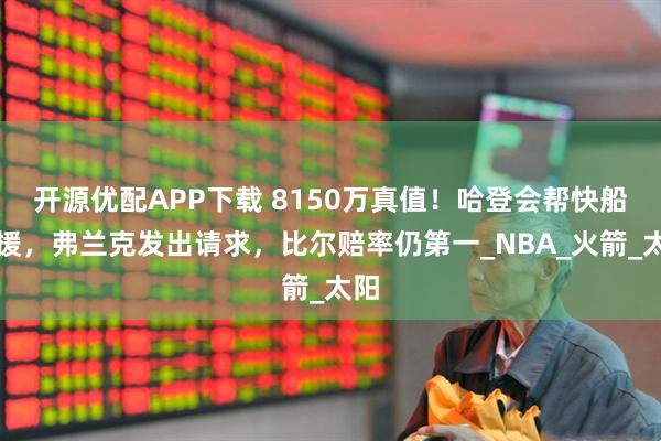 开源优配APP下载 8150万真值！哈登会帮快船引援，弗兰克发出请求，比尔赔率仍第一_NBA_火箭_太阳