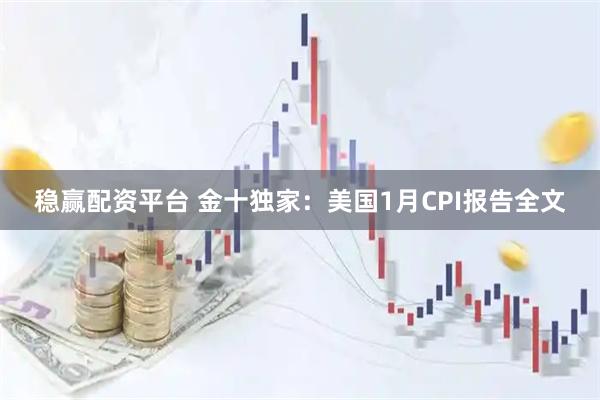 稳赢配资平台 金十独家：美国1月CPI报告全文