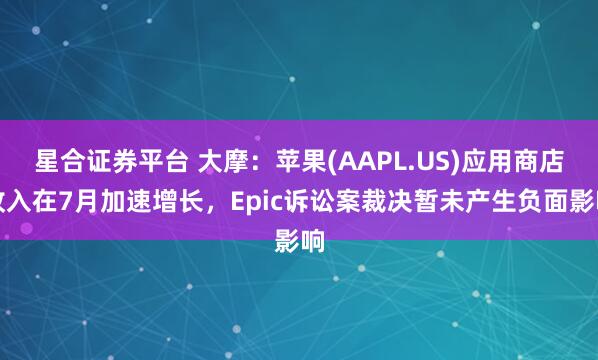 星合证券平台 大摩：苹果(AAPL.US)应用商店收入在7月加速增长，Epic诉讼案裁决暂未产生负面影响