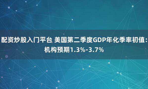 配资炒股入门平台 美国第二季度GDP年化季率初值：机构预期1.3%-3.7%