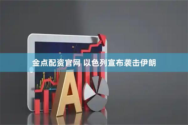 金点配资官网 以色列宣布袭击伊朗