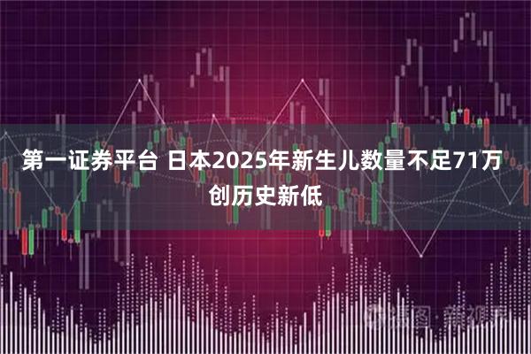 第一证券平台 日本2025年新生儿数量不足71万 创历史新低
