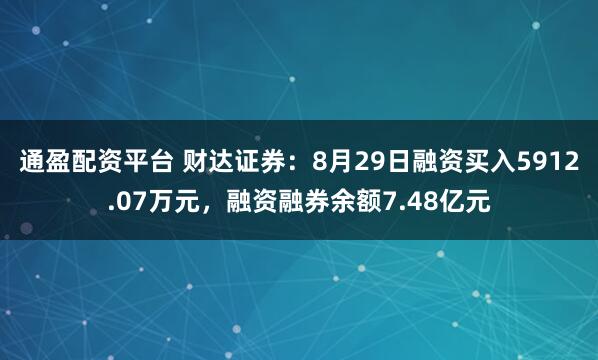 通盈配资平台 财达证券：8月29日融资买入5912.07万元，融资融券余额7.48亿元