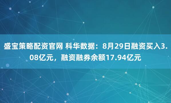 盛宝策略配资官网 科华数据：8月29日融资买入3.08亿元，融资融券余额17.94亿元