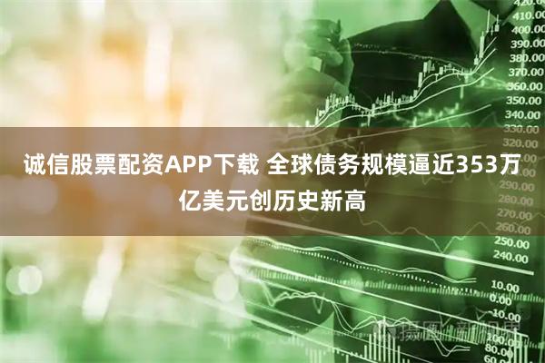 诚信股票配资APP下载 全球债务规模逼近353万亿美元创历史新高
